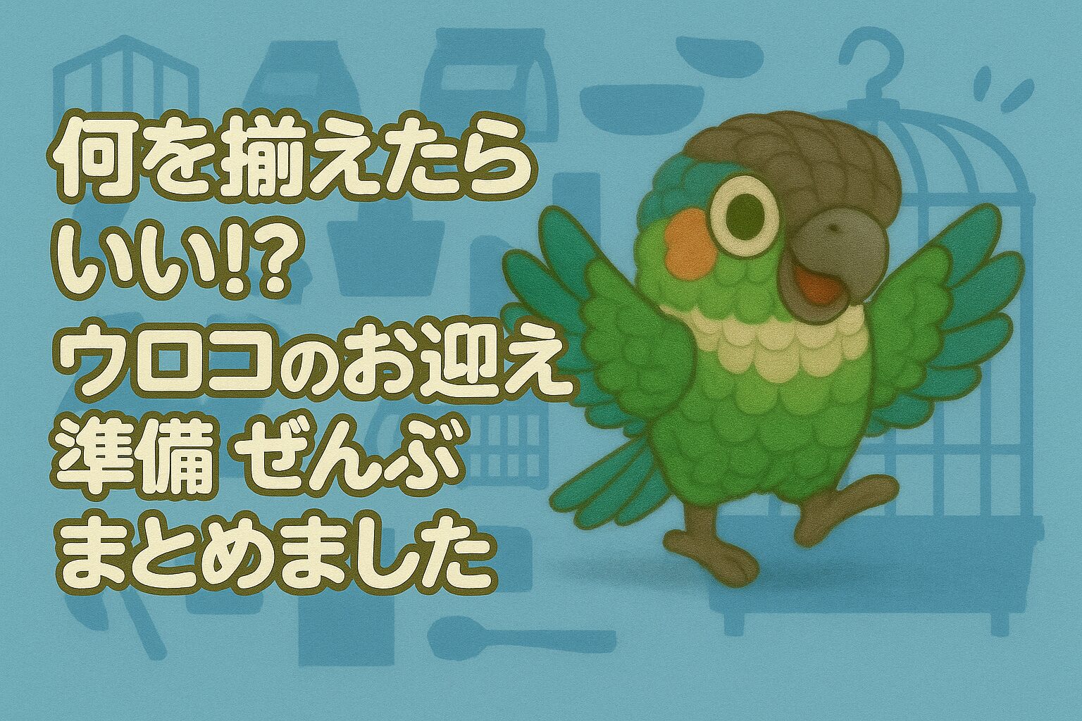 ウロコインコをお迎えする前に準備するものリストと初日の流れ